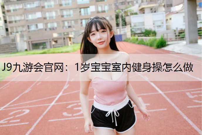 J9九游会官网：1岁宝宝室内健身操怎么做