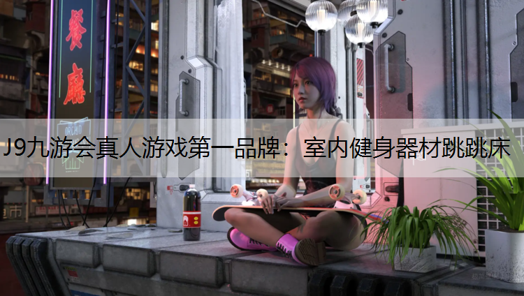 J9九游会真人游戏第一品牌：室内健身器材跳跳床