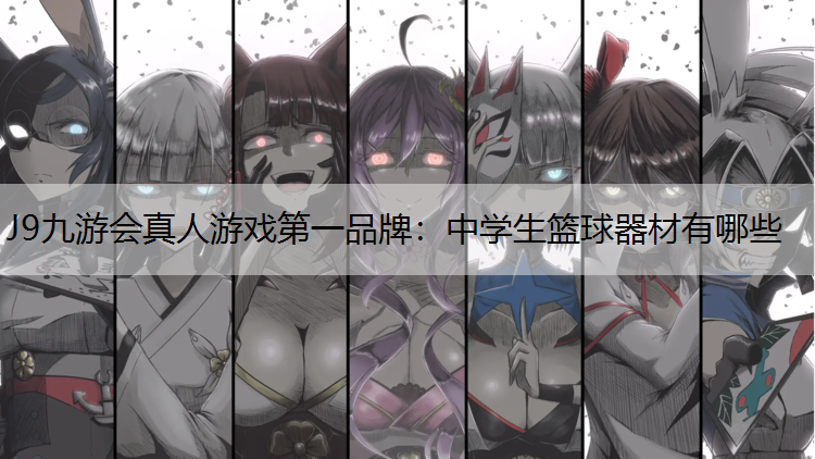 J9九游会真人游戏第一品牌：中学生篮球器材有哪些