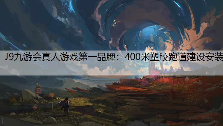 J9九游会真人游戏第一品牌：400米塑胶跑道建设安装