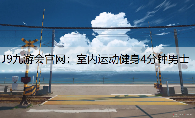 J9九游会官网：室内运动健身4分钟男士