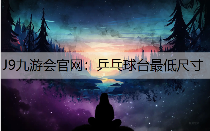 J9九游会官网：乒乓球台最低尺寸