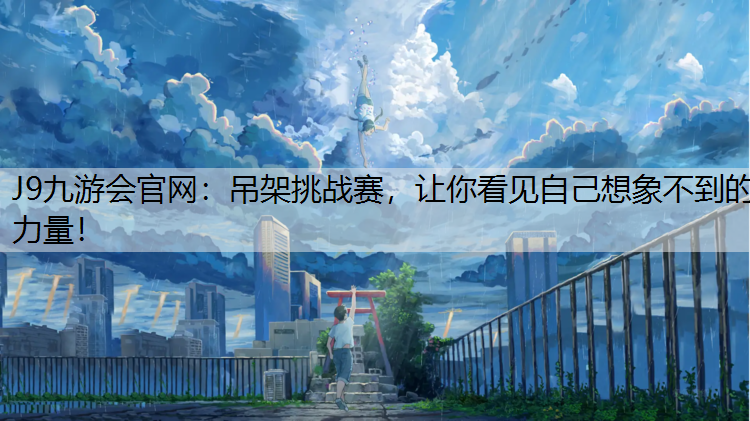 J9九游会官网：吊架挑战赛，让你看见自己想象不到的力量！