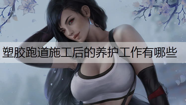 塑胶跑道施工后的养护工作有哪些