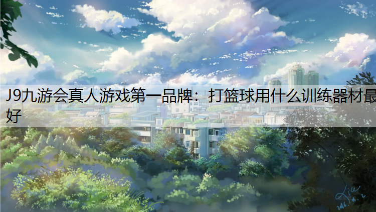 J9九游会真人游戏第一品牌：打篮球用什么训练器材最好