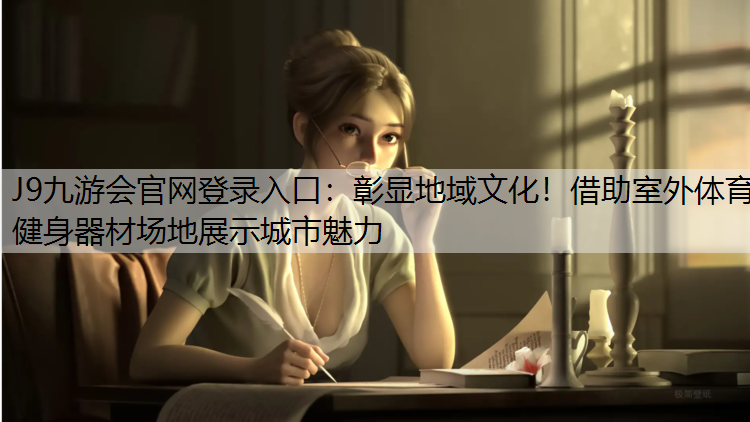 J9九游会官网登录入口：彰显地域文化！借助室外体育健身器材场地展示城市魅力
