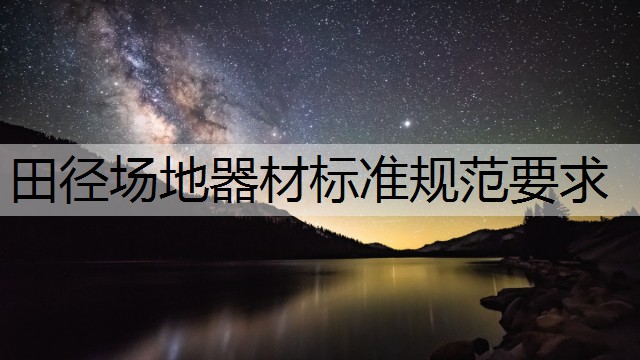 田径场地器材标准规范要求 田径场地器材标准规范要求